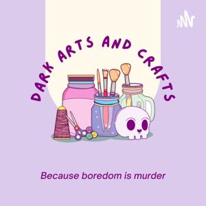 Dark Arts and Crafts Podcast: Because boredom is murder by Dark Arts and Crafts Podcast