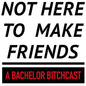 Not Here To Make Friends: A Bachelor Bitchcast