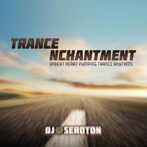 Trance Nchantment: Upbeat Heart Pumping Trance Rhythms - Mixed by DJ Seroton