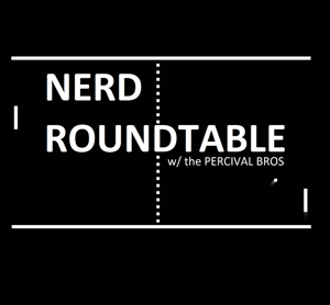 Nerd RoundTable With the Percival Bros.