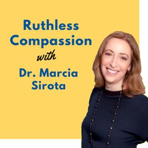Ruthless Compassion with Dr. Marcia Sirota