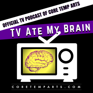 TV Ate My Brain - The Official TV Podcast of Core Temp Arts