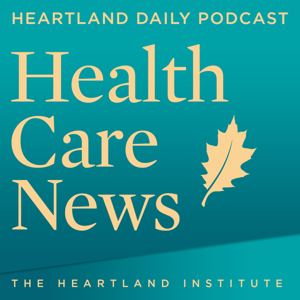 Health Care News Podcast by Heartland Institute