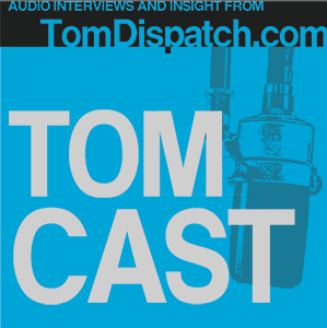 TomCast from TomDispatch.com