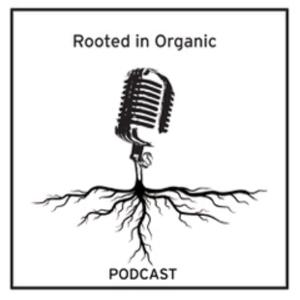 Rooted in Organic Podcast