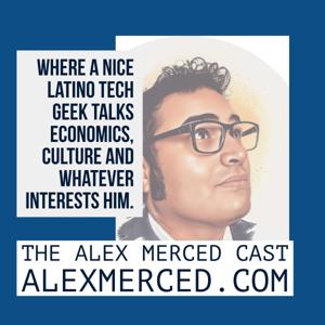 The Alex Merced Cast - Where a Nice Latino Tech Geek talks Culture, Economics and anything.