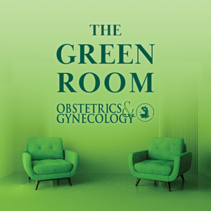 The Green Room: A Podcast from Obstetrics & Gynecology by Obstetrics & Gynecology (Green Journal)