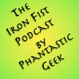 The Iron Fist Podcast by Phantastic Geek