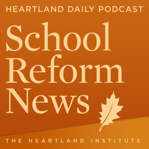 School Reform News Podcast by Heartland Institute