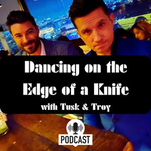 Dancing on the Edge of A Knife (The Tusk and Troy Podcast)