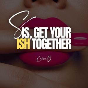 Sis, Get Your Ish Together by Cici.B