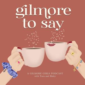 Gilmore To Say: A Gilmore Girls Podcast by Tara Llewellyn & Haley McIntosh