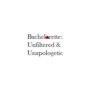 Bachelorette: Unfiltered & Unapologetic
