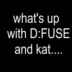 What's up With D:Fuse and Kat