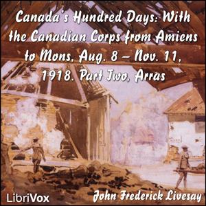 Canada's Hundred Days: With the Canadian Corps from Amiens to Mons, Aug. 8 - Nov. 11, 1918. Part 2, Arras by John Frederick Bligh Livesay (1875 - 1944)