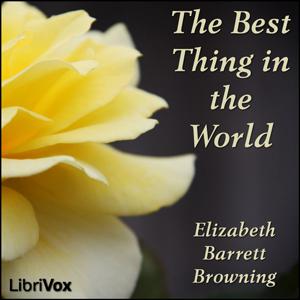 Best Thing in the World, The by Elizabeth Barrett Browning (1806 - 1861)
