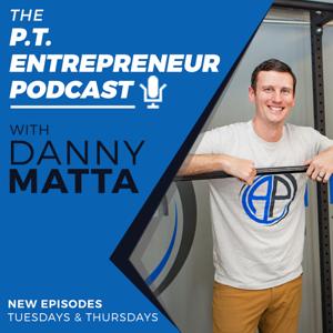 The P.T. Entrepreneur Podcast by Dr. Danny Matta, PT, DPT, OCS, CSCS, & Entrepreneur