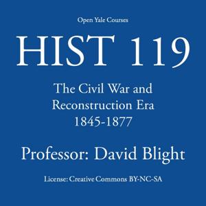 HIST 119: The Civil War and Reconstruction Era, 1845-1877 by Open Yale Courses - David Blight