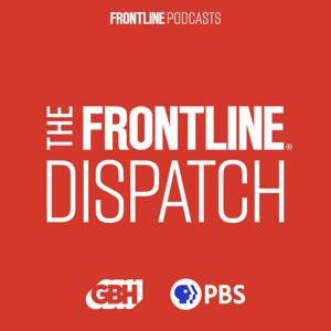 The FRONTLINE Dispatch by FRONTLINE PBS, WGBH