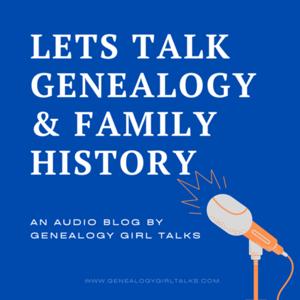 Let’s Talk Genealogy & Family History with Genealogy Girl Talks by Genealogy Girl Talks