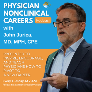 Physician NonClinical Careers with John Jurica by John Jurica, MD, MPH, CPE