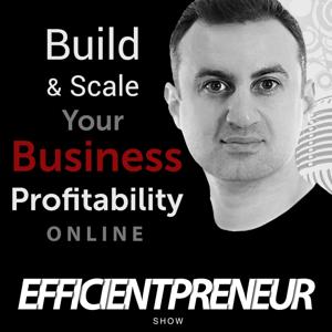 Efficientpreneur Show | Build & Scale Your Business Profitability Online With Less Time, Effort And Cost So You Can Enjoy A Fulfilling Lifestyle
