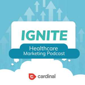 Ignite: Healthcare Marketing Podcast by Cardinal Digital Marketing