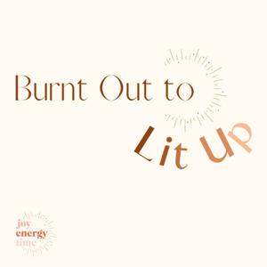 Burnt Out to Lit Up by Joy Energy Time