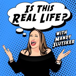 Is This Real Life? With Mandy Slutsker by Is This Real Life? With Mandy Slutsker
