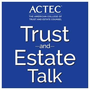 ACTEC Trust & Estate Talk by The American College of Trust and Estate Counsel | ACTEC