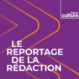 Le Reportage de la rédaction by France Culture