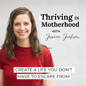 Thriving In Motherhood Podcast | Productivity, Planning, Family Systems, Time Management, Survival Mode, Mental Health, Vision by Jessica Jackson