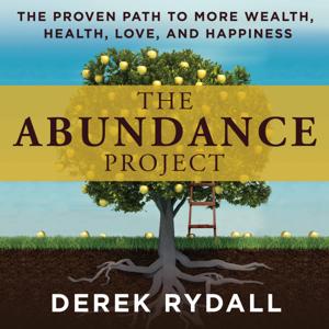 The Abundance Project - The Proven Path to More Wealth, Health, Love, and Happiness by Derek Rydall