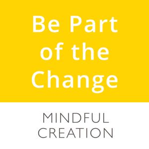 Be Part of the Change | Mindful Creation podcasts