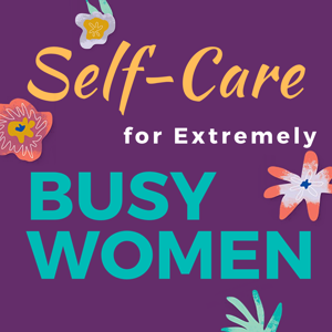 Self-Care for Extremely Busy Women