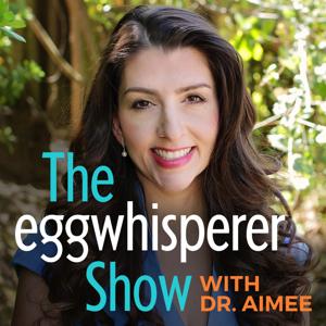The Egg Whisperer Show by Dr. Aimee Eyvazzadeh