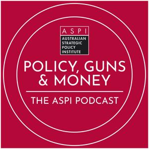 ASPI Podcast: Policy, Guns & Money by The Australian Strategic Policy Institute