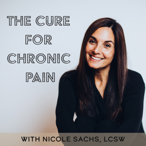 The Cure for Chronic Pain with Nicole Sachs, LCSW by Nicole Sachs, LCSW