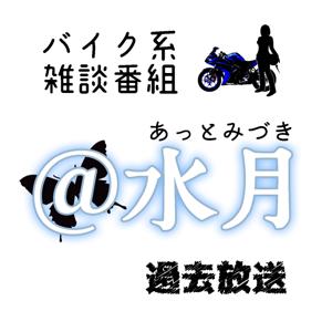 バイク系雑談番組 ＠水月（あっとみづき）過去放送 by 入江水月（いりえみづき）