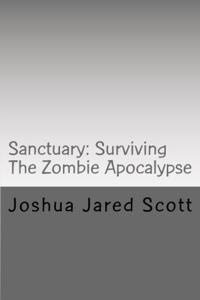 Sanctuary: Surviving The Zombie Apocalypse by Joshua Jared Scott