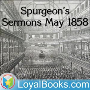 Spurgeon's Sermons May 1858 by Charles Spurgeon by Loyal Books