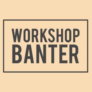 Workshop Banter by WORKSHOP BANTER