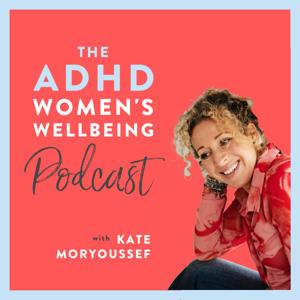 The ADHD Women's Wellbeing Podcast by Kate Moryoussef