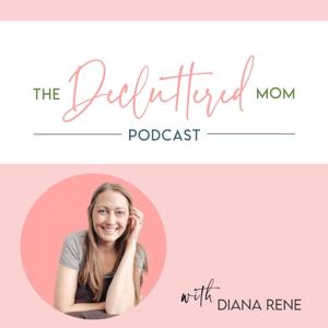 The Decluttered Mom Podcast by Diana Rene