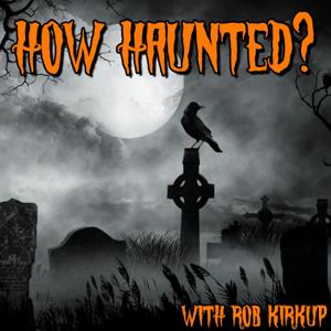 How Haunted? Podcast | Horrible Histories, Real Life Ghost Stories, and Paranormal Investigations from Some of the Most Haunted Places on Earth by Rob Kirkup