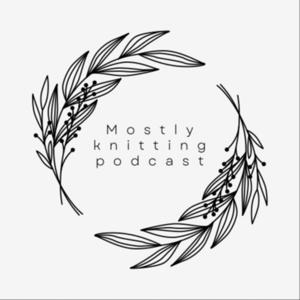 Mostly knitting podcast by Mostly knitting podcast