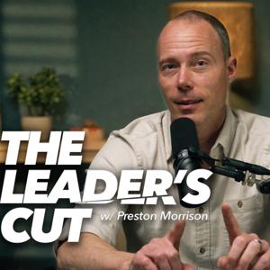 The Leader’s Cut with Preston Morrison by Preston Morrison