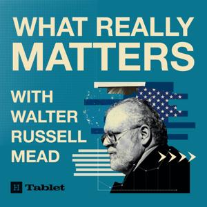 What Really Matters with Walter Russell Mead by Tablet Magazine