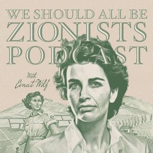 We Should All Be Zionists Podcast by Einat Wilf