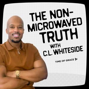 The Nonmicrowaved Truth With C.L. Whiteside by C.L. Whiteside, Time of Grace Ministry